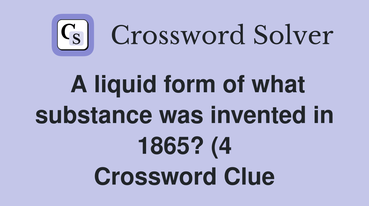 A liquid form of what substance was invented in 1865? (4) Crossword A liquid form of what substance was invented in 1865? (4) Crossword