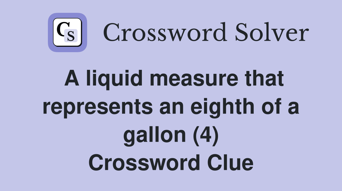 A liquid measure that represents an eighth of a gallon (4) Crossword Clue