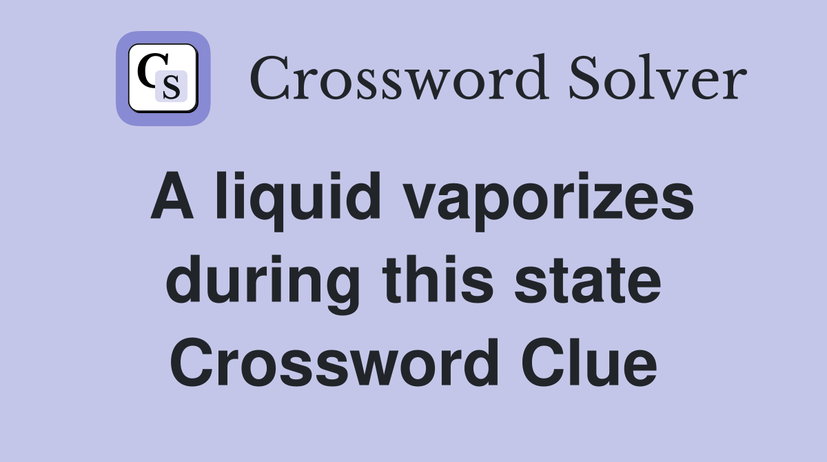 A liquid vaporizes during this state Crossword Clue