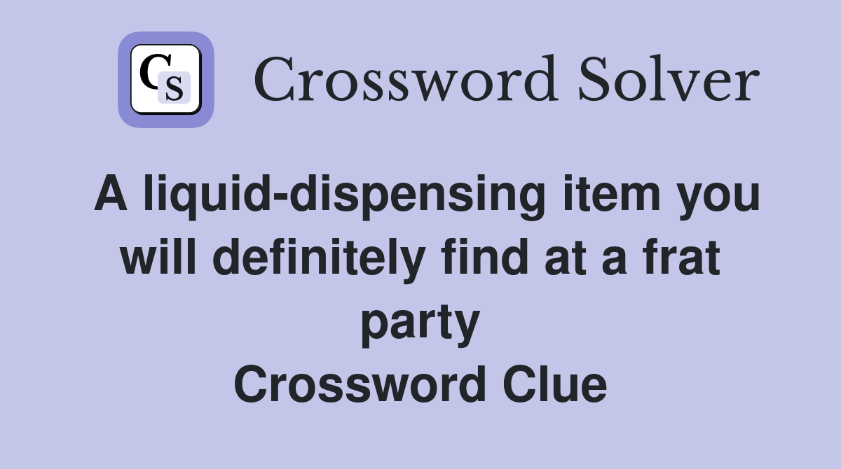 A liquid-dispensing item you will definitely find at a frat party Crossword Clue