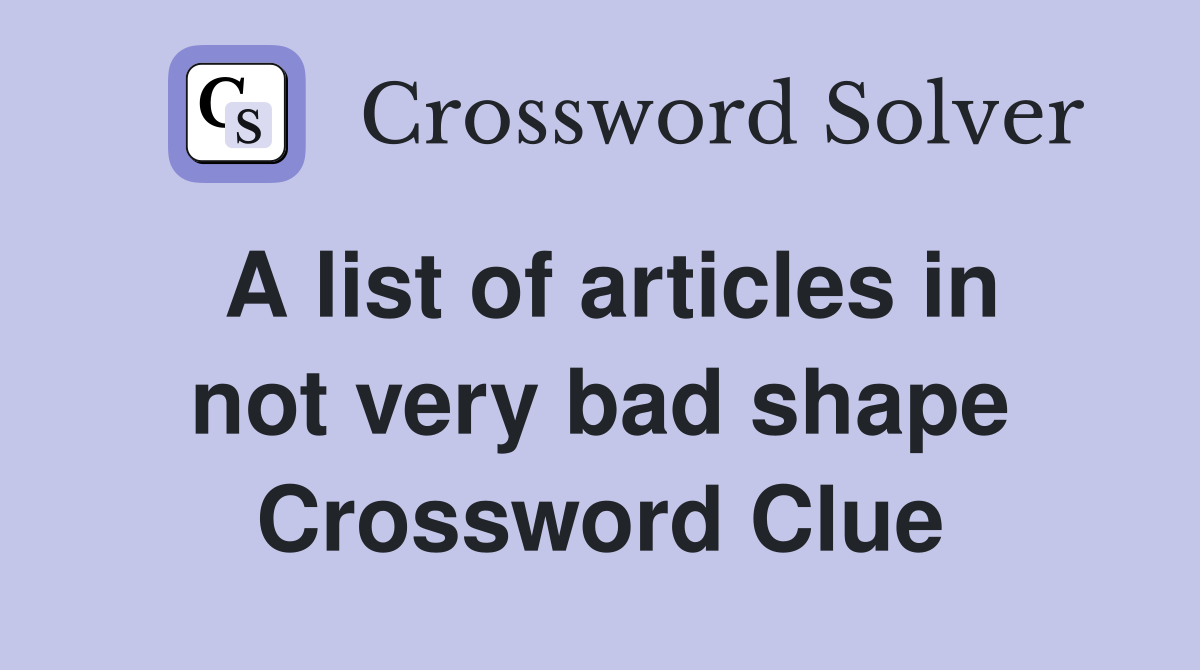 A list of articles in not very bad shape Crossword Clue