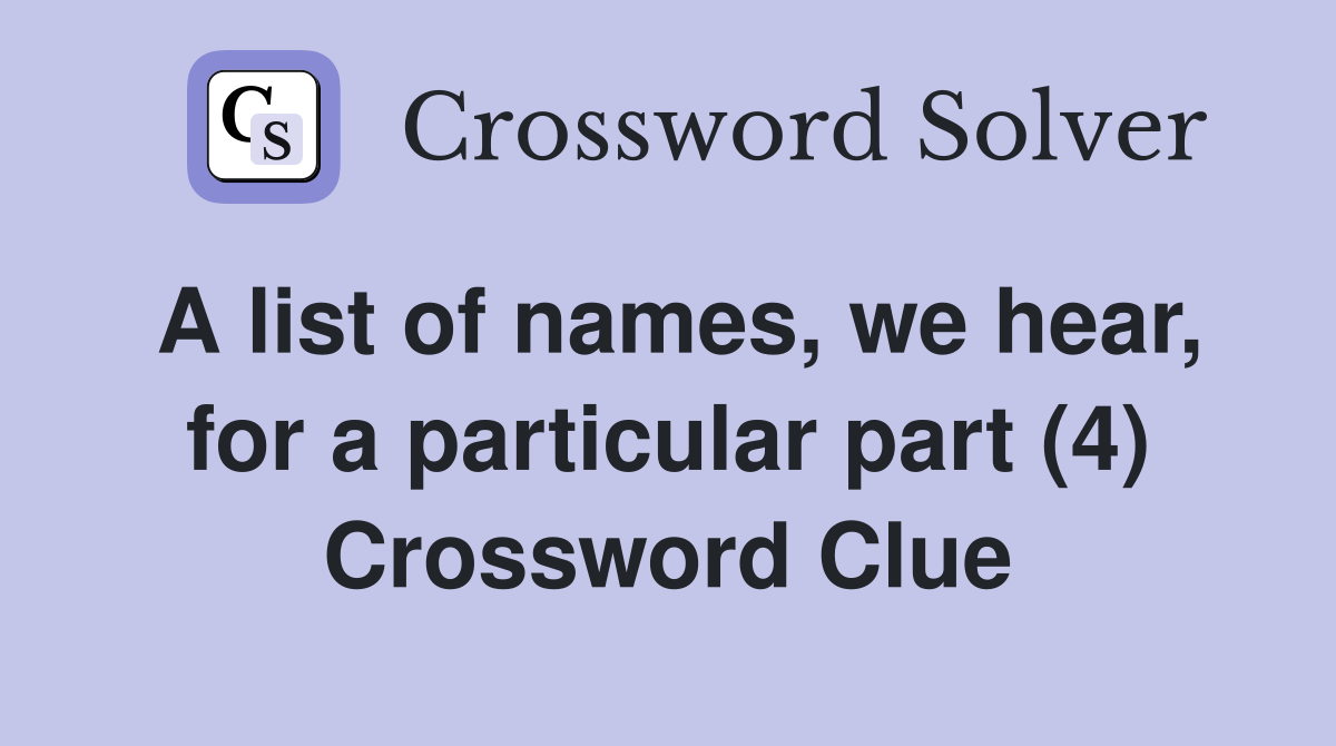 A list of names, we hear, for a particular part (4) Crossword Clue
