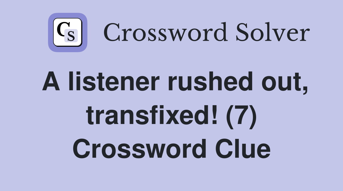 A listener rushed out, transfixed! (7) Crossword Clue
