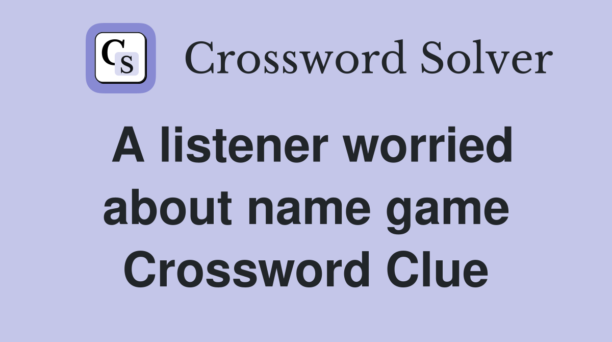 A listener worried about name game Crossword Clue