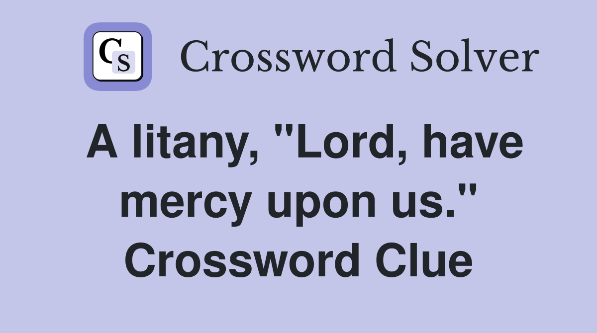 A litany, "Lord, have mercy upon us." Crossword Clue