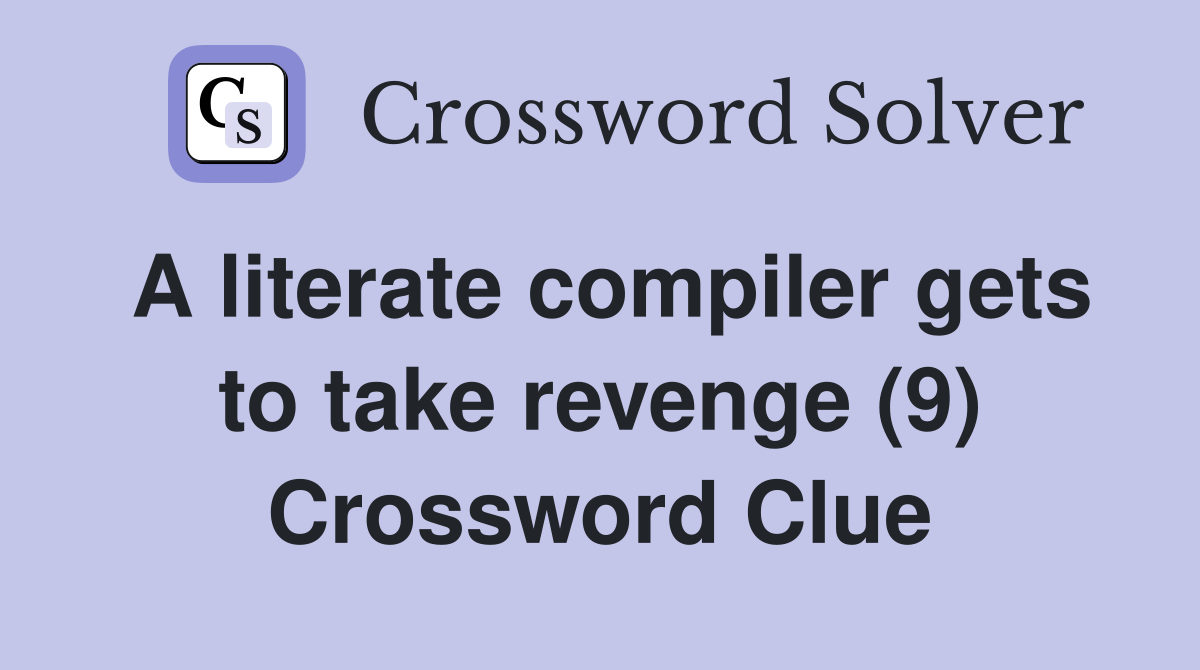 A literate compiler gets to take revenge (9) Crossword Clue