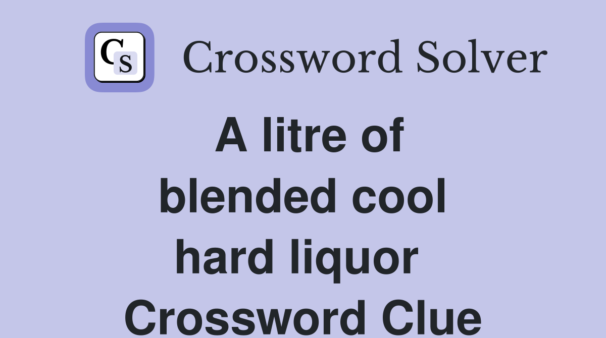 A litre of blended cool hard liquor  Crossword Clue
