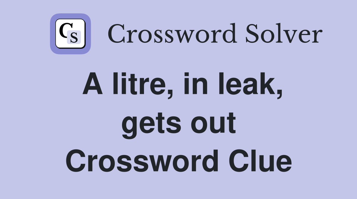 A litre, in leak, gets out Crossword Clue