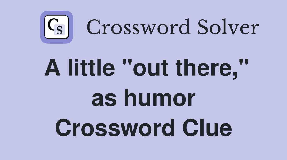 A little "out there," as humor Crossword Clue