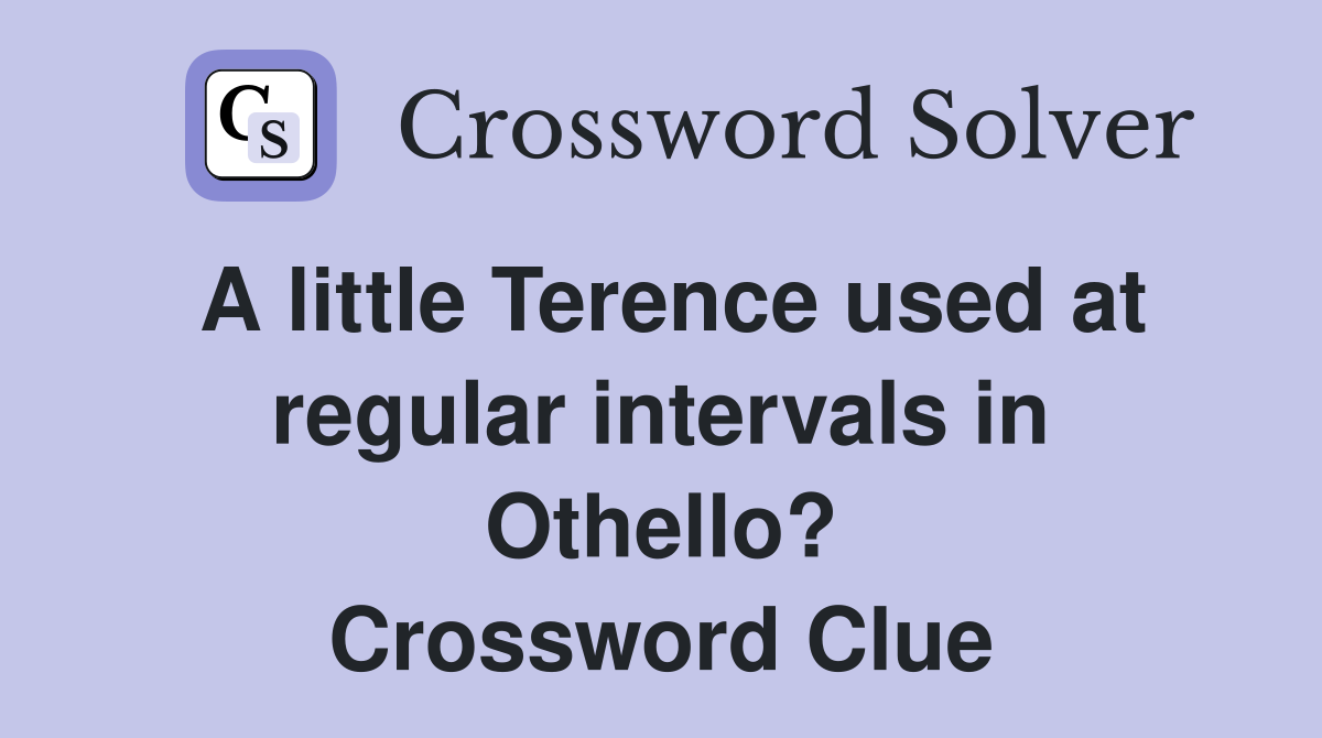 A little Terence used at regular intervals in Othello? Crossword Clue