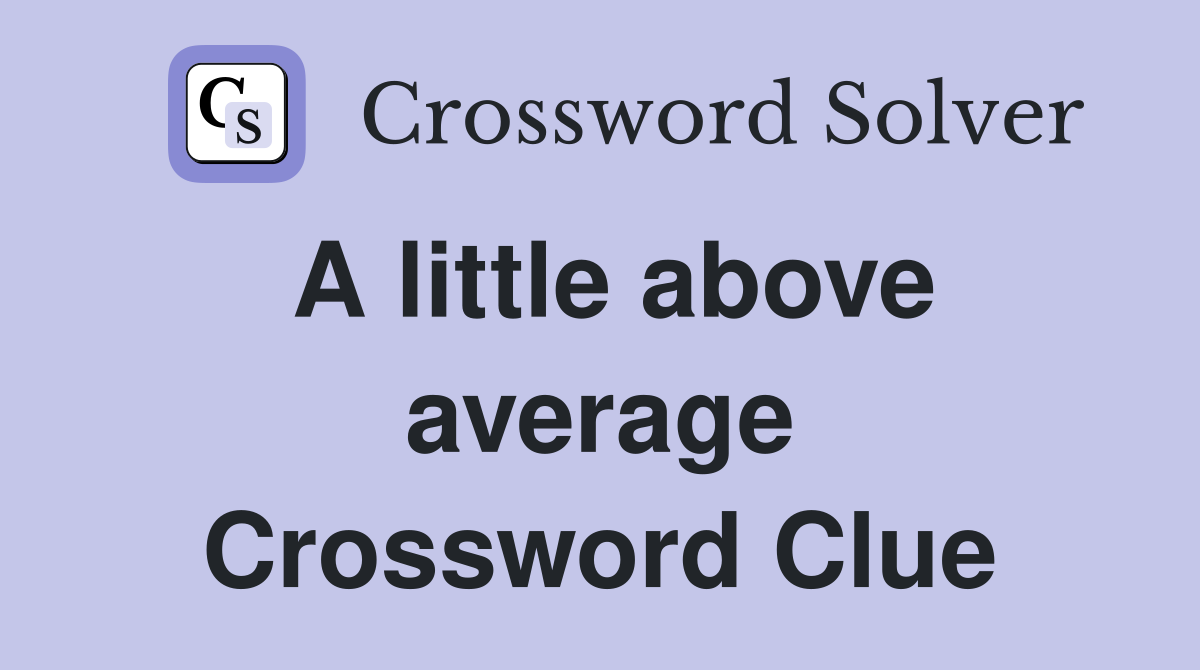 A little above average Crossword Clue
