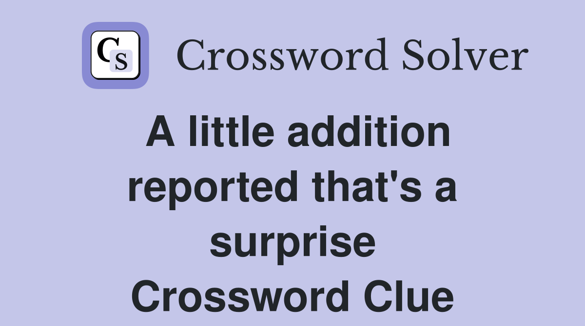 A little addition reported that's a surprise Crossword Clue