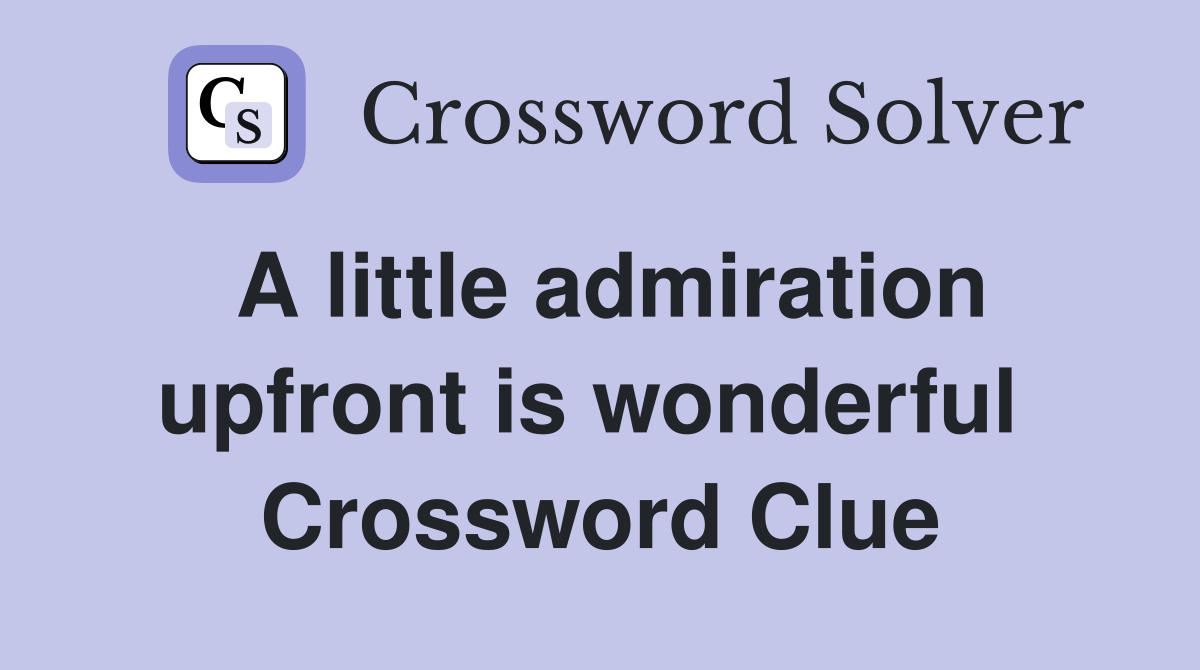 A little admiration upfront is wonderful  Crossword Clue