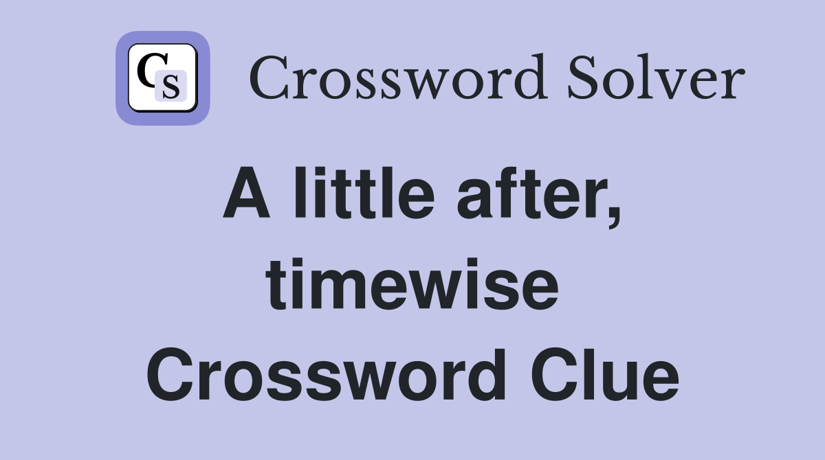 A little after, timewise Crossword Clue