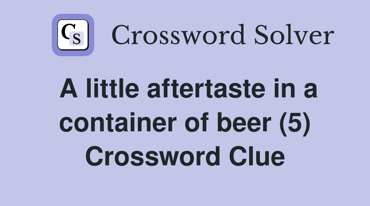 A little aftertaste in a container of beer (5) Crossword Clue