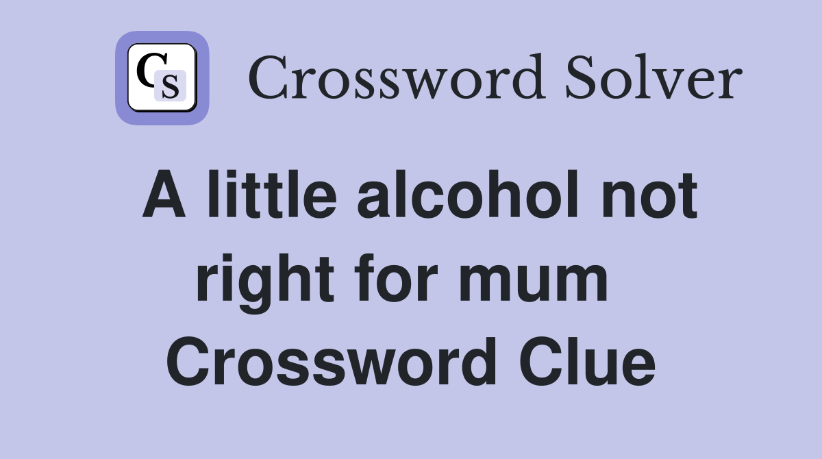 A little alcohol not right for mum  Crossword Clue