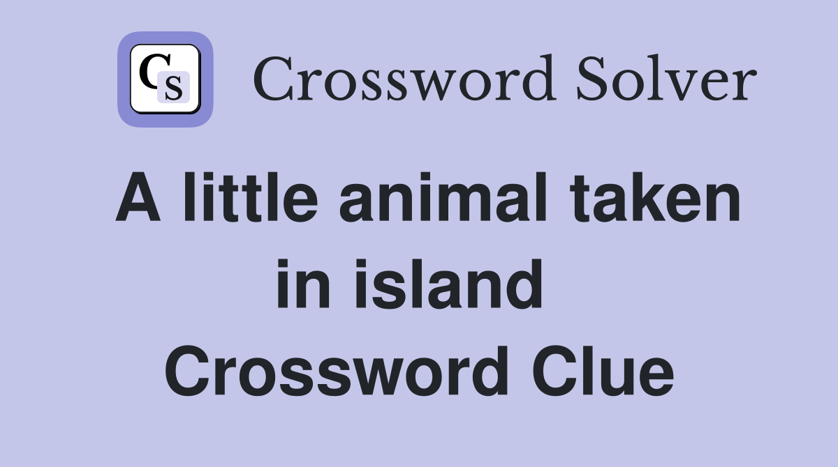 A little animal taken in island  Crossword Clue
