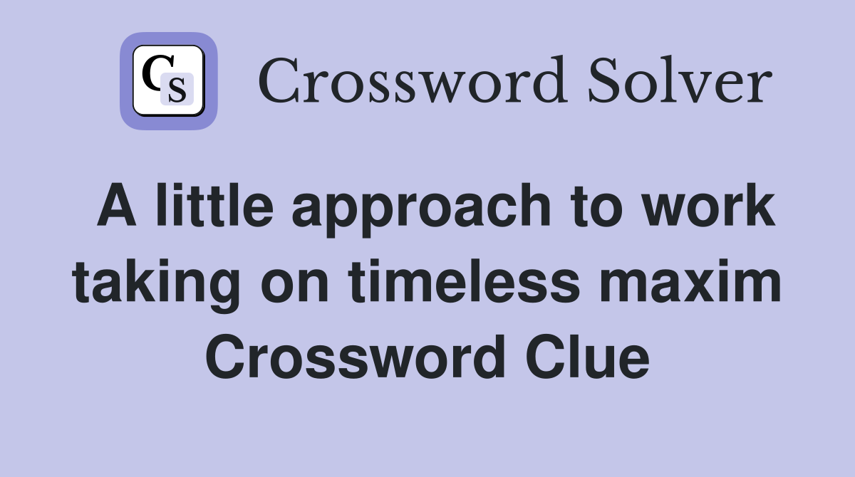 A little approach to work taking on timeless maxim Crossword Clue