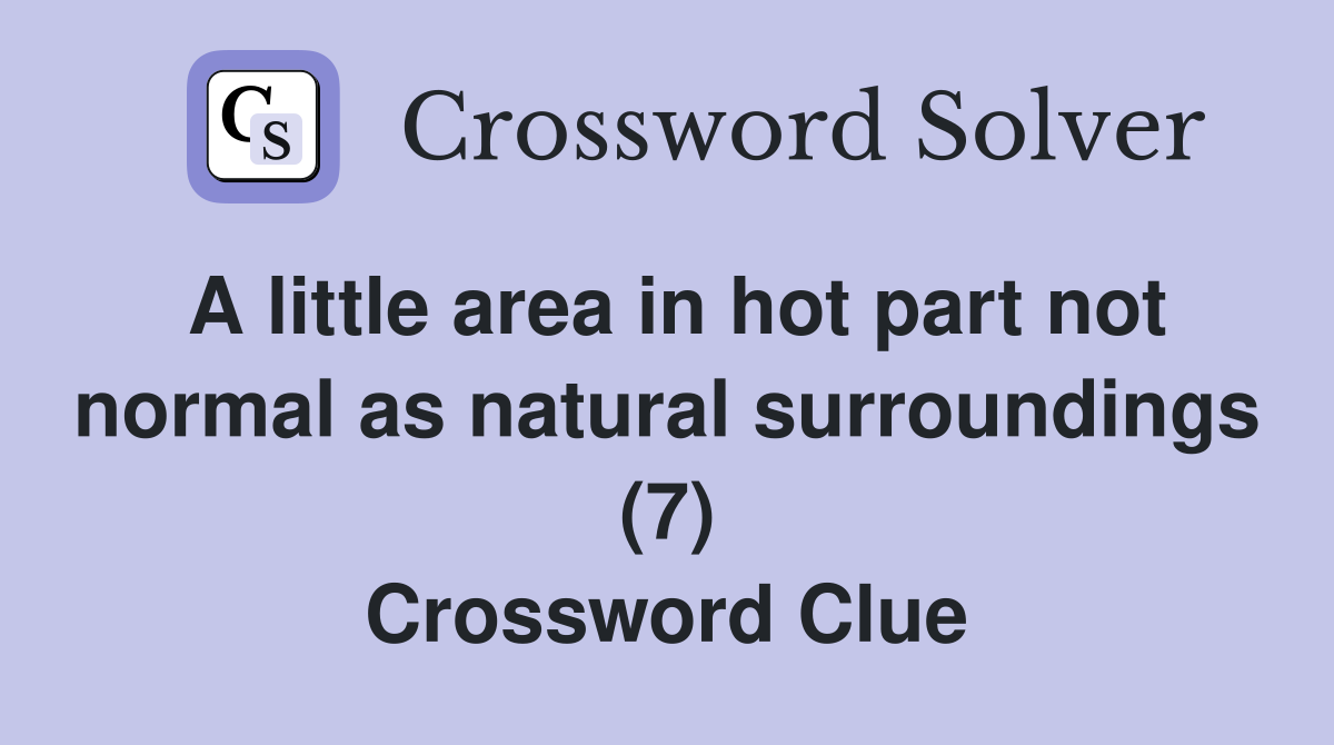A little area in hot part not normal as natural surroundings (7) Crossword Clue