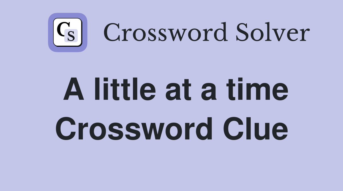 A little at a time Crossword Clue
