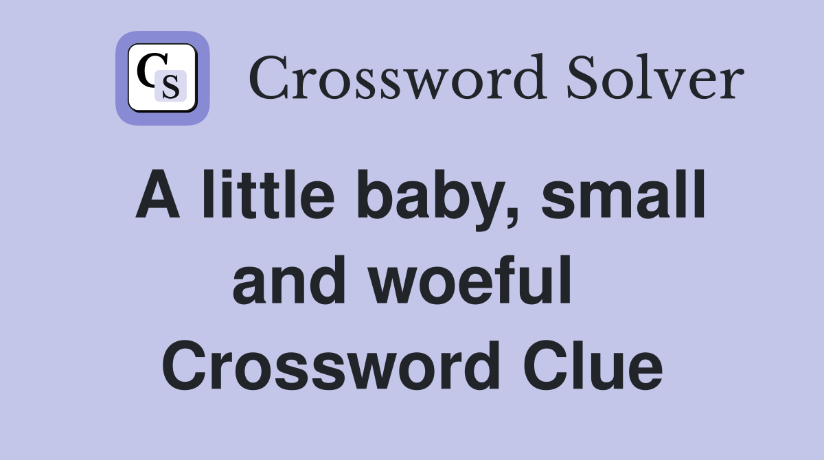 A little baby, small and woeful  Crossword Clue