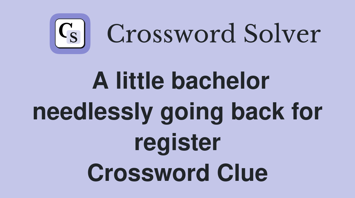 A little bachelor needlessly going back for register Crossword Clue