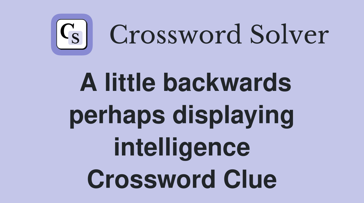 A little backwards perhaps displaying intelligence Crossword Clue