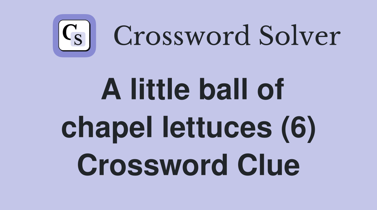 A little ball of chapel lettuces (6) Crossword Clue