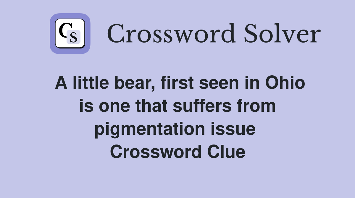 A little bear, first seen in Ohio is one that suffers from pigmentation issue  Crossword Clue