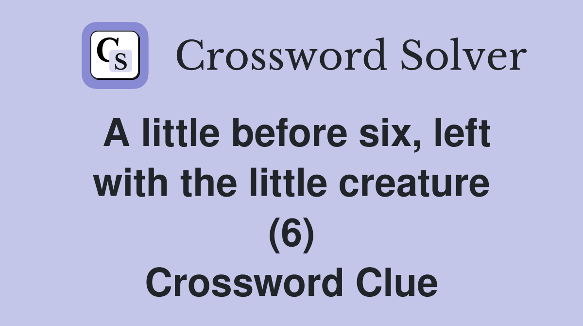 A little before six, left with the little creature (6) Crossword Clue