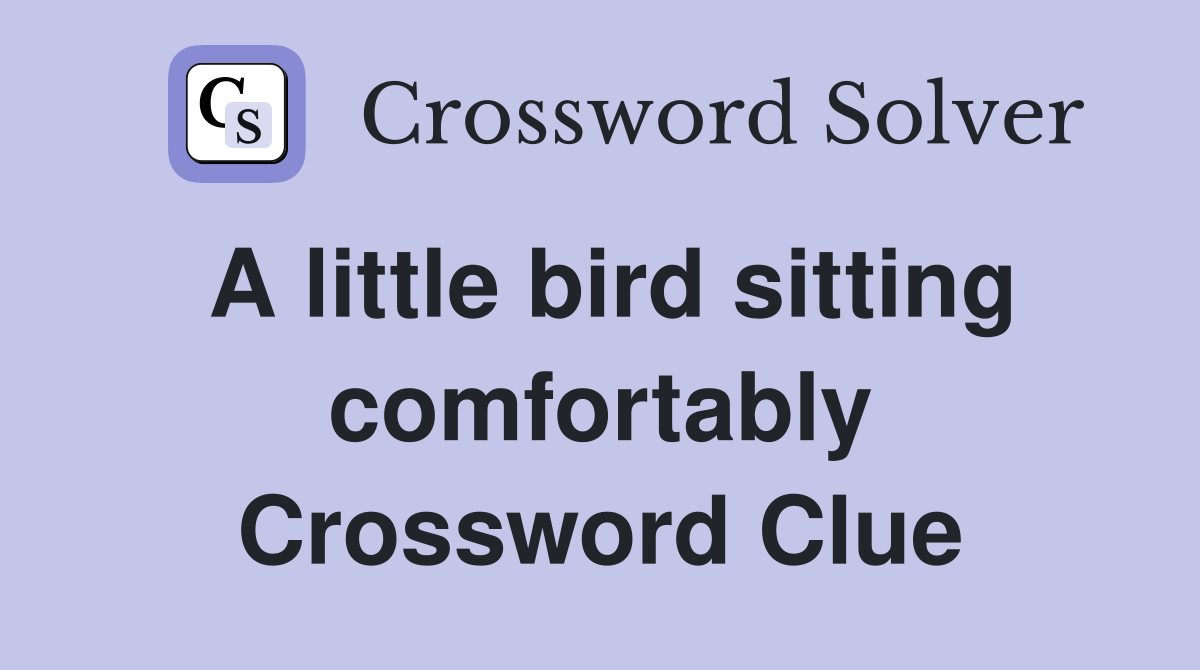 A little bird sitting comfortably Crossword Clue