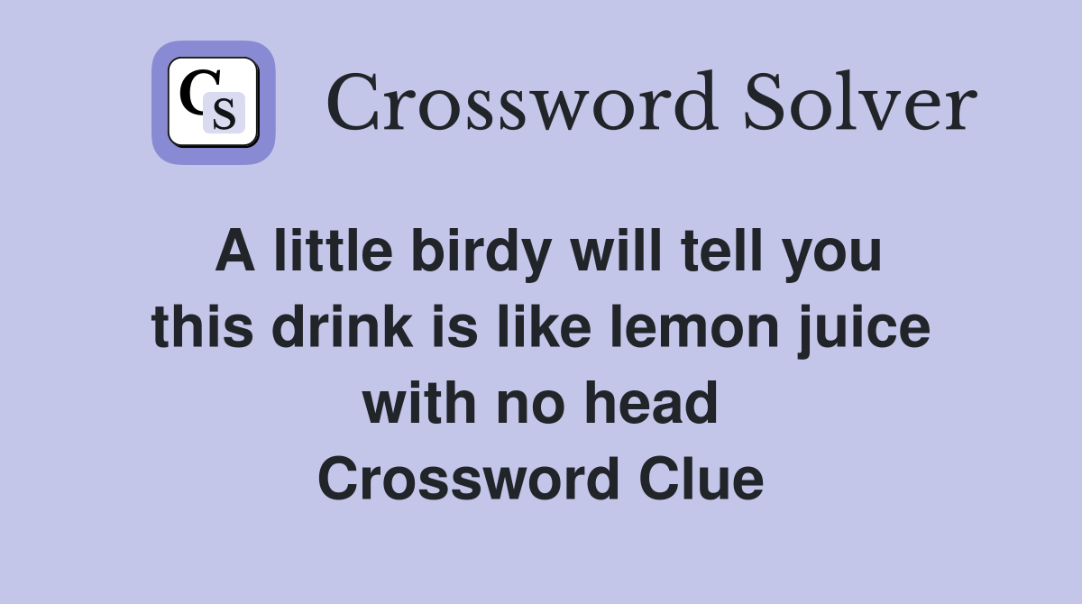 A little birdy will tell you this drink is like lemon juice with no head Crossword Clue