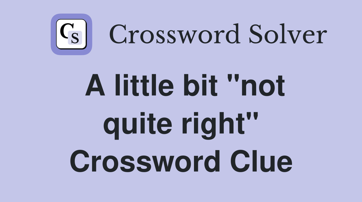 A little bit "not quite right" Crossword Clue