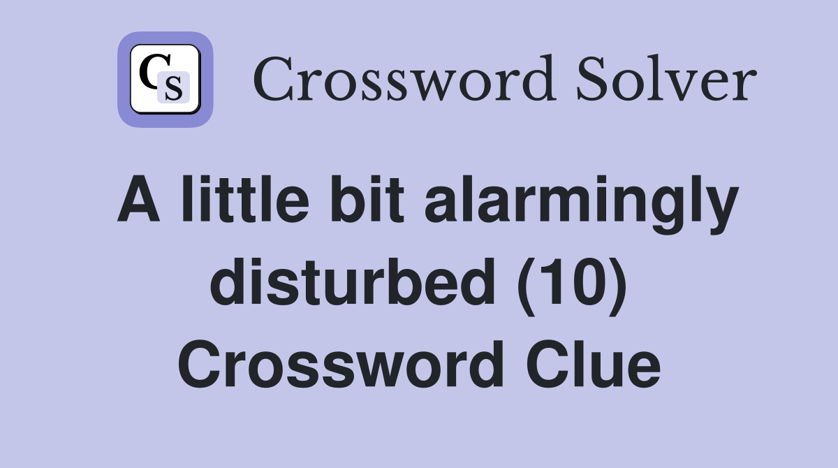 A little bit alarmingly disturbed (10) Crossword Clue