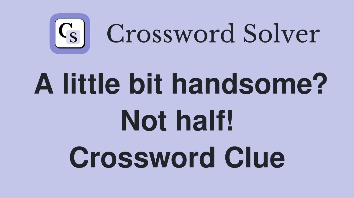 A little bit handsome? Not half! Crossword Clue