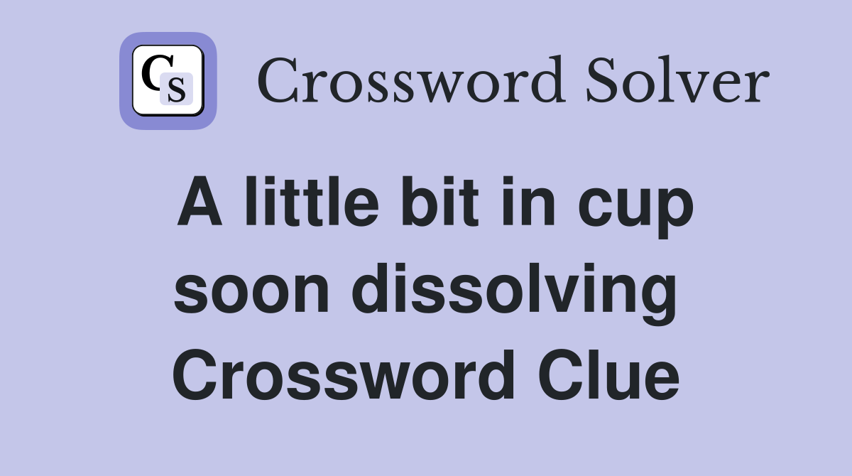 A little bit in cup soon dissolving Crossword Clue