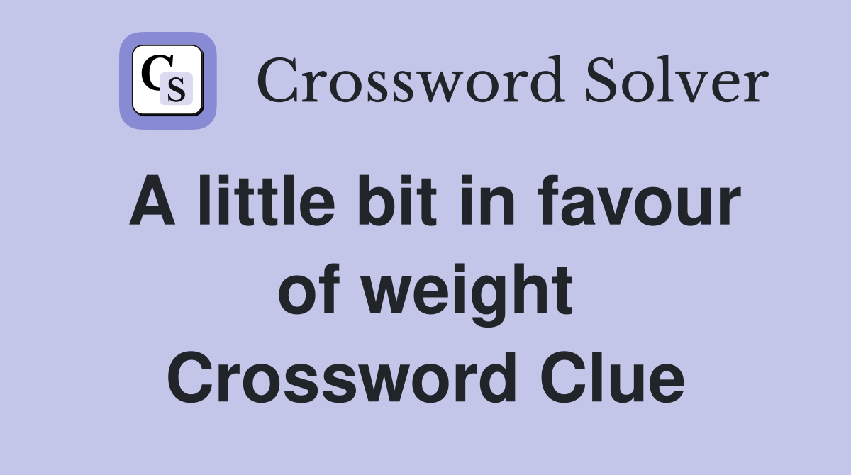 A little bit in favour of weight Crossword Clue