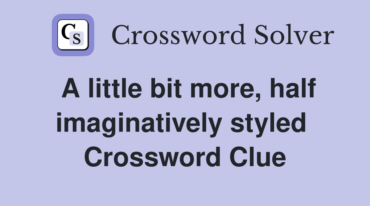 A little bit more, half imaginatively styled  Crossword Clue