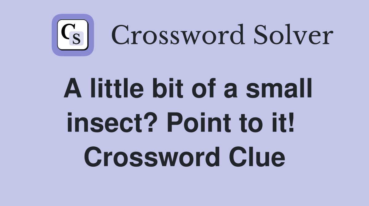 A little bit of a small insect? Point to it!  Crossword Clue