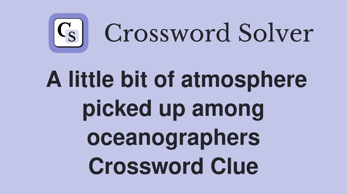 A little bit of atmosphere picked up among oceanographers Crossword Clue