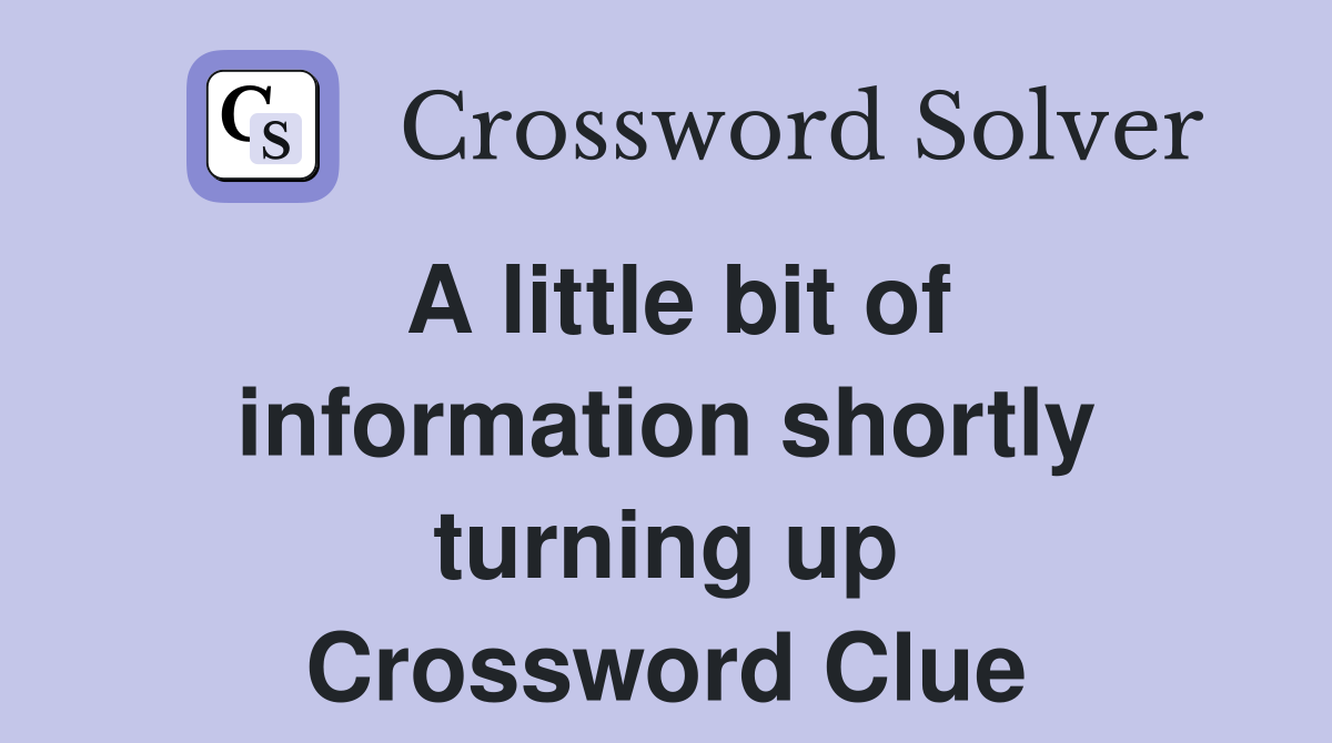 A little bit of information shortly turning up Crossword Clue