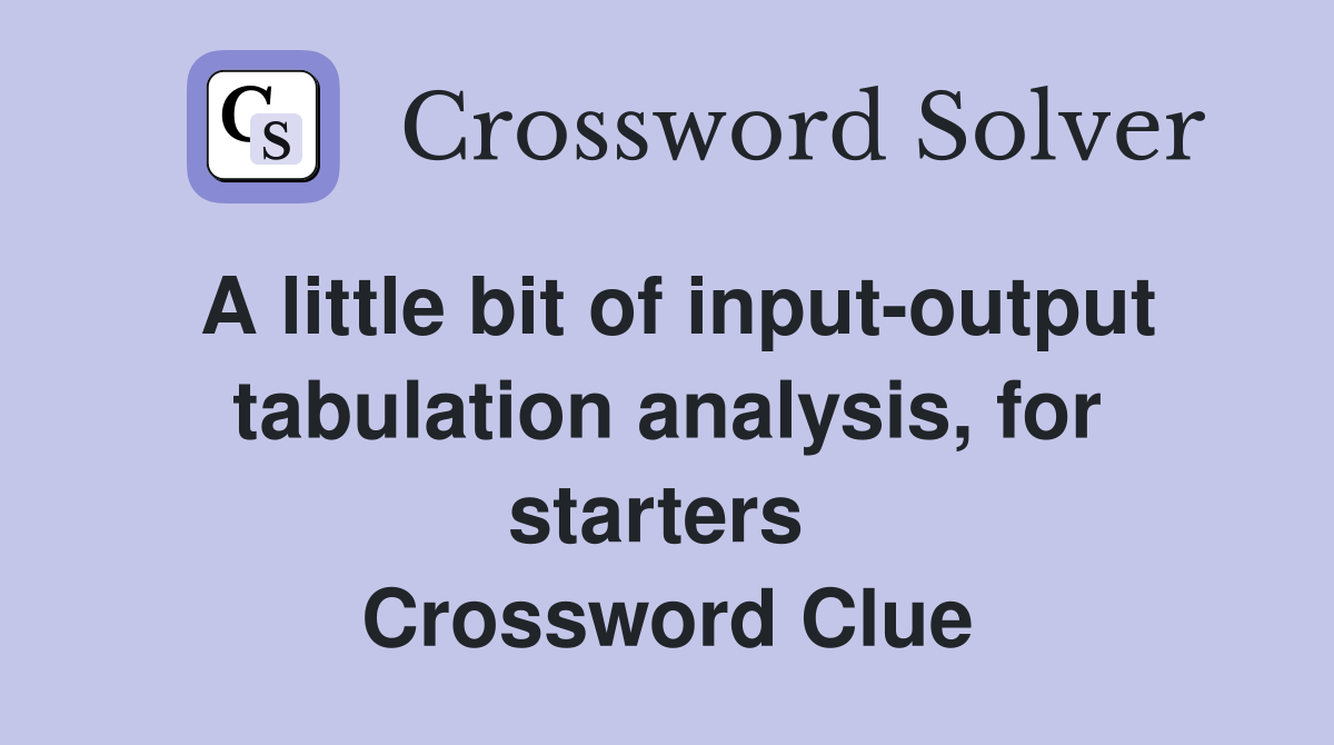 A little bit of input-output tabulation analysis, for starters  Crossword Clue