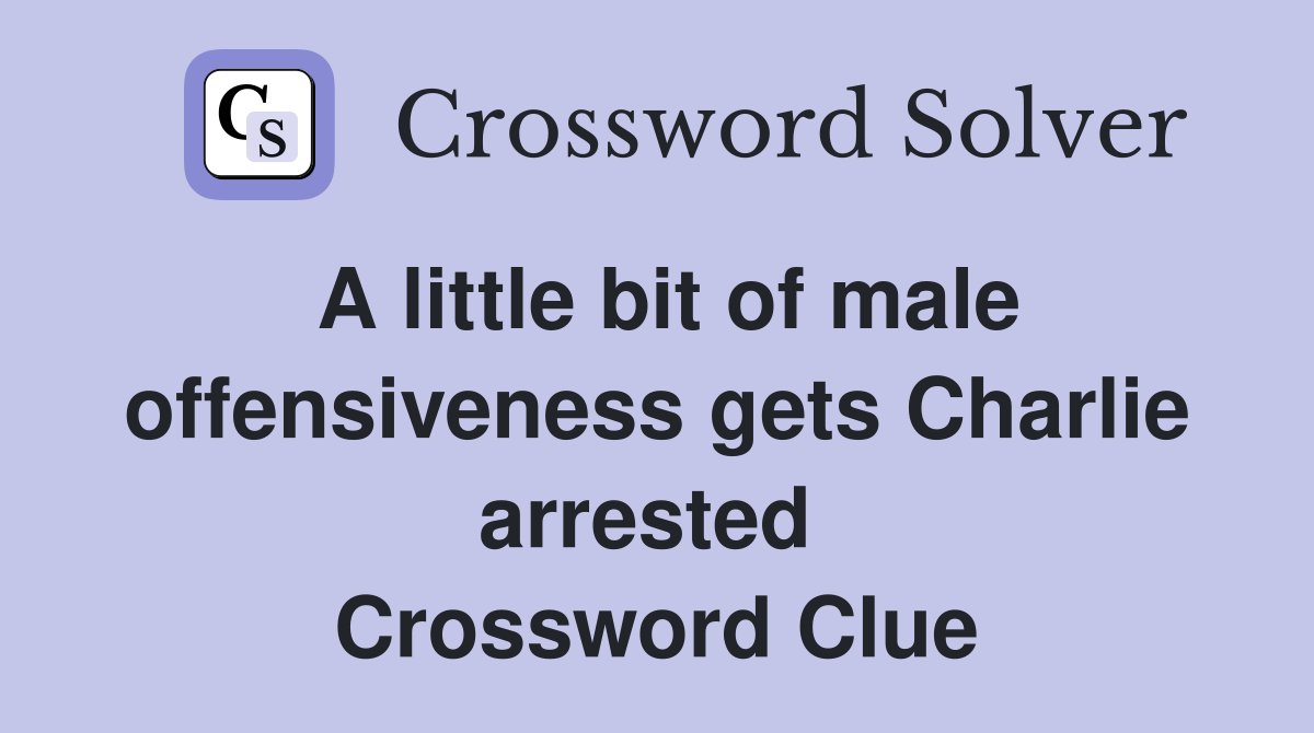 A little bit of male offensiveness gets Charlie arrested  Crossword Clue