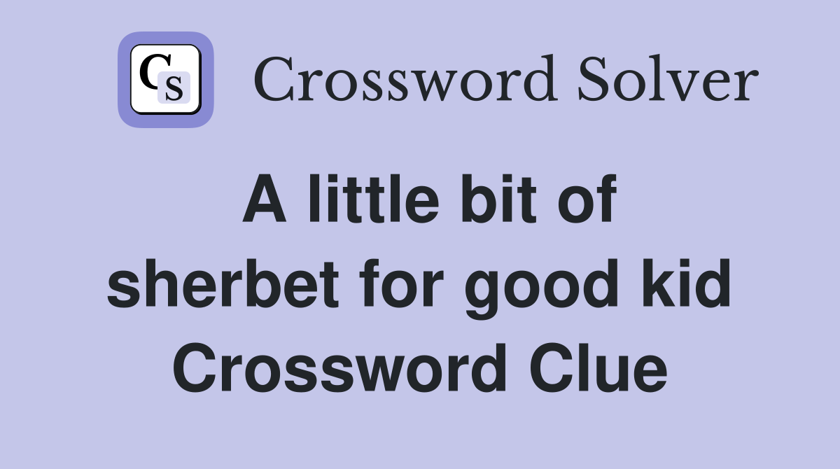 A little bit of sherbet for good kid Crossword Clue