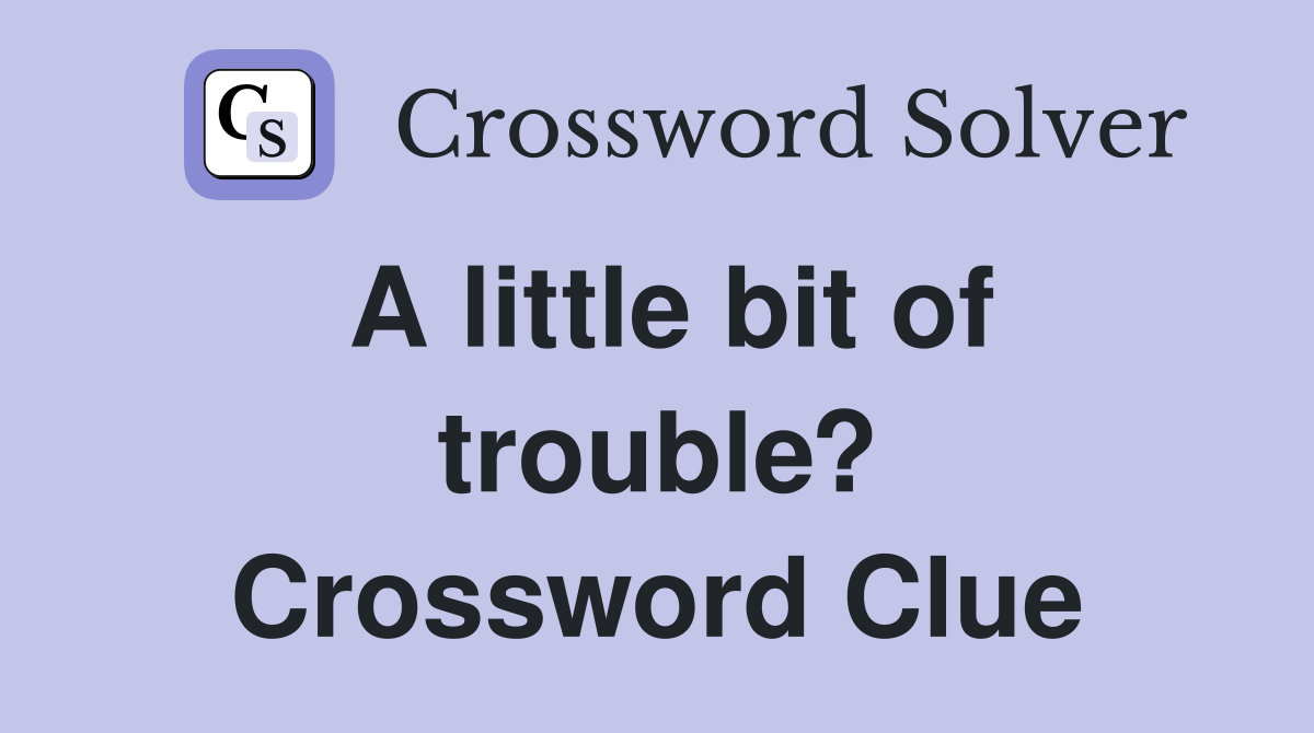 A little bit of trouble? Crossword Clue
