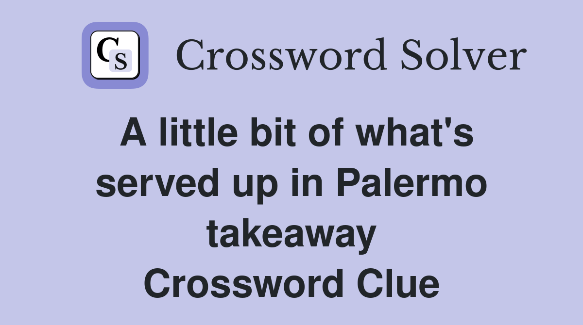 A little bit of what's served up in Palermo takeaway Crossword Clue