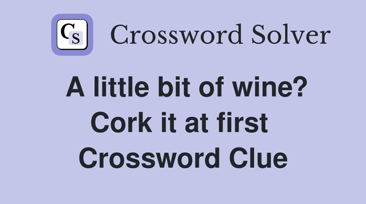 A little bit of wine? Cork it at first  Crossword Clue