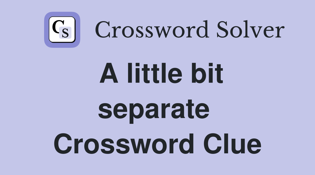 A little bit separate  Crossword Clue