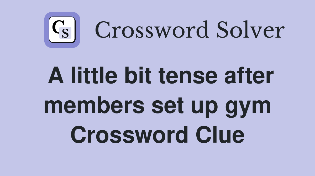 A little bit tense after members set up gym Crossword Clue