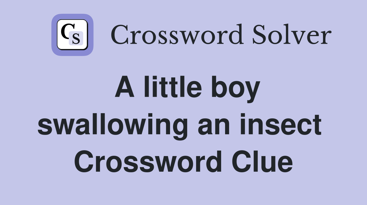A little boy swallowing an insect  Crossword Clue